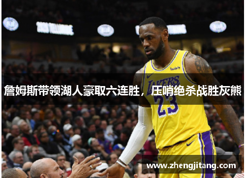 詹姆斯带领湖人豪取六连胜，压哨绝杀战胜灰熊