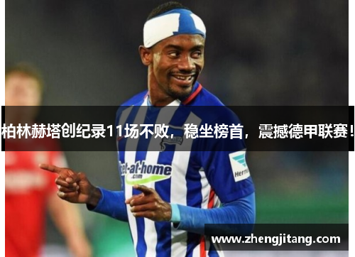 柏林赫塔创纪录11场不败，稳坐榜首，震撼德甲联赛！