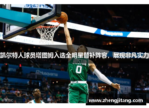 凯尔特人球员塔图姆入选全明星替补阵容，展现非凡实力