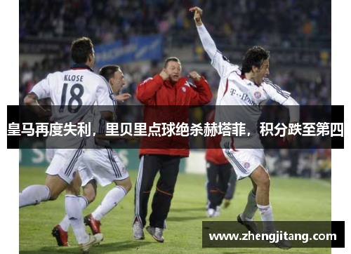 皇马再度失利，里贝里点球绝杀赫塔菲，积分跌至第四