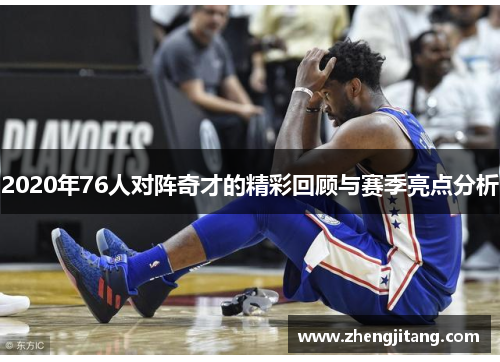 2020年76人对阵奇才的精彩回顾与赛季亮点分析