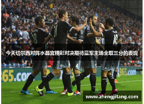 今天切尔西对阵水晶宫精彩对决期待蓝军主场全取三分的表现