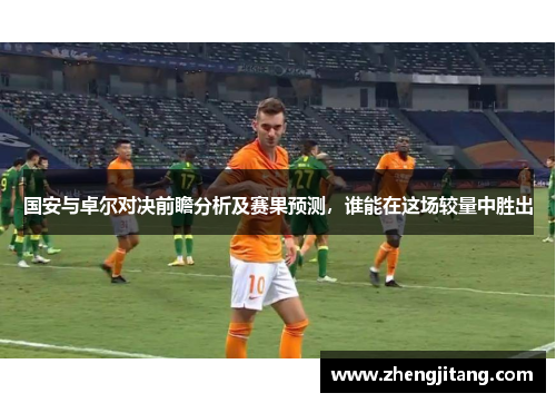 国安与卓尔对决前瞻分析及赛果预测，谁能在这场较量中胜出