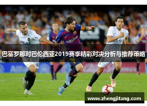 巴塞罗那对巴伦西亚2019赛季精彩对决分析与推荐策略