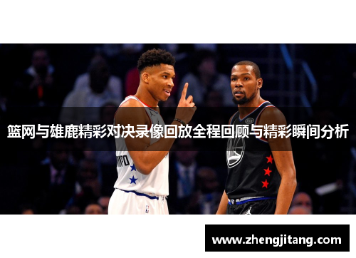 篮网与雄鹿精彩对决录像回放全程回顾与精彩瞬间分析