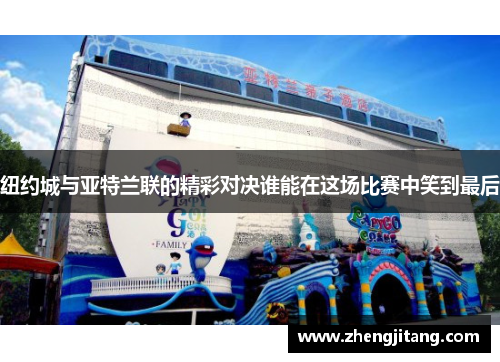 纽约城与亚特兰联的精彩对决谁能在这场比赛中笑到最后