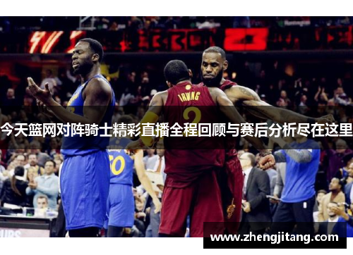 今天篮网对阵骑士精彩直播全程回顾与赛后分析尽在这里