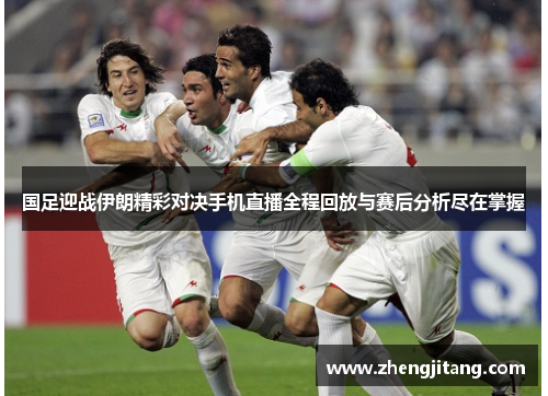 国足迎战伊朗精彩对决手机直播全程回放与赛后分析尽在掌握
