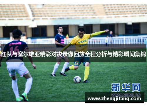 红队与塞尔维亚精彩对决录像回放全程分析与精彩瞬间集锦