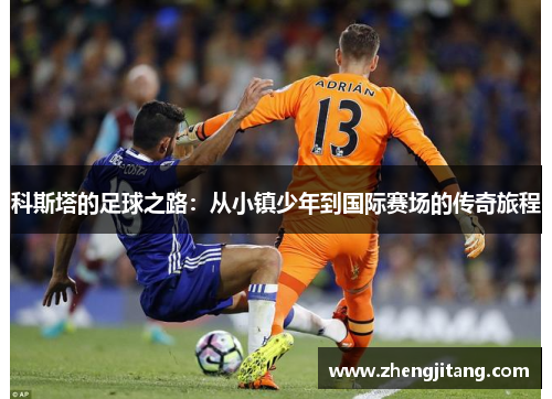 科斯塔的足球之路：从小镇少年到国际赛场的传奇旅程
