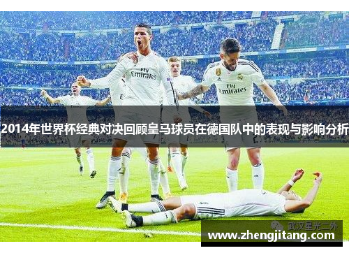2014年世界杯经典对决回顾皇马球员在德国队中的表现与影响分析