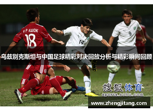 乌兹别克斯坦与中国足球精彩对决回放分析与精彩瞬间回顾